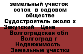  земельный участок 8соток, в садовом обществе Судостроитель,около х.Закутский › Цена ­ 80 000 - Волгоградская обл., Волгоград г. Недвижимость » Земельные участки продажа   